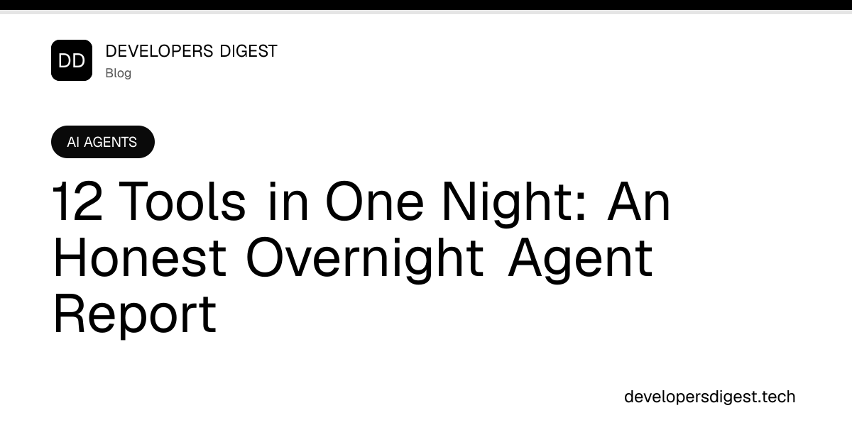 12 Tools in One Night: An Honest Overnight Agent Report - Developers Digest