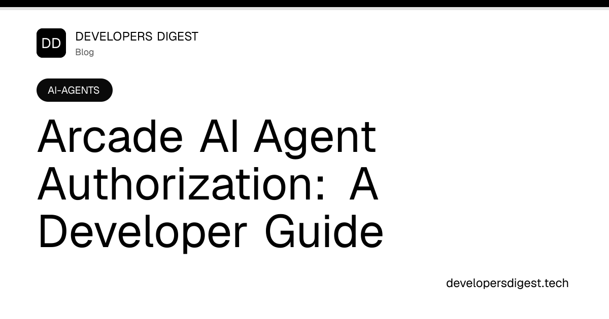 Arcade AI Agent Authorization: A Developer Guide - Developers Digest
