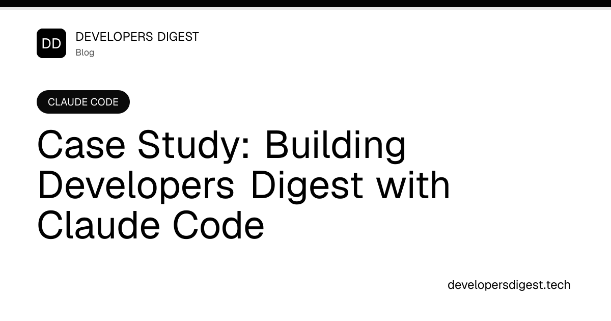 Case Study: Building Developers Digest with Claude Code - Developers Digest