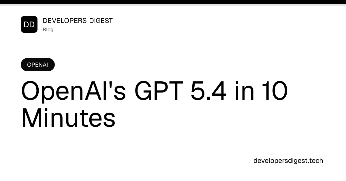 OpenAI's GPT 5.4 in 10 Minutes - Developers Digest